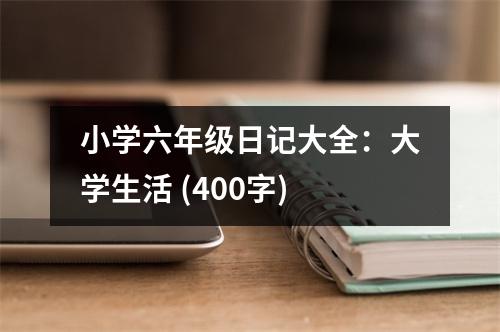 小學(xué)六年級日記大全：大學(xué)生活 (400字)