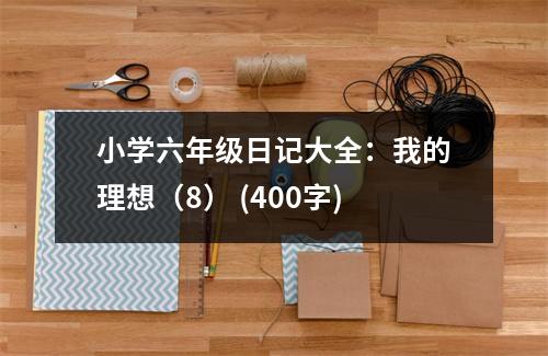 小學(xué)六年級日記大全：我的理想（8） (400字)