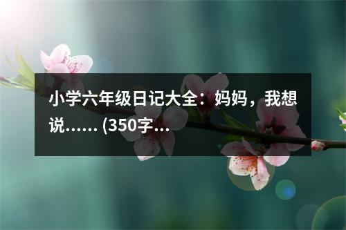 小學(xué)六年級(jí)日記大全：媽媽，我想說...... (350字)