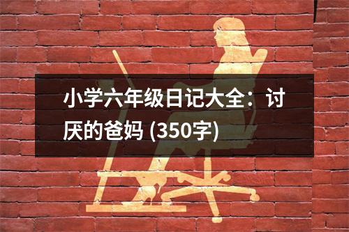 小學(xué)六年級日記大全：討厭的爸媽 (350字)