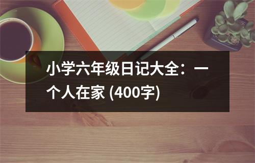 小學(xué)六年級日記大全：一個人在家 (400字)