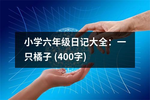 小學(xué)六年級日記大全：一只橘子 (400字)