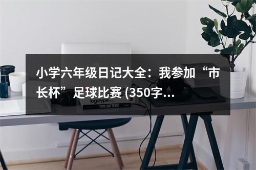 小學(xué)六年級日記大全：我參加“市長杯”足球比賽 (350字)