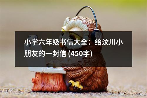 小學(xué)六年級書信大全：給汶川小朋友的一封信 (450字)
