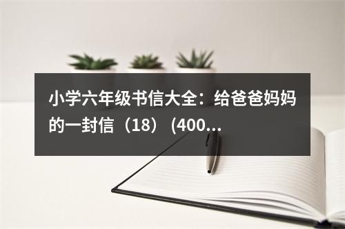 小學(xué)六年級(jí)書信大全：給爸爸媽媽的一封信（18） (400字)