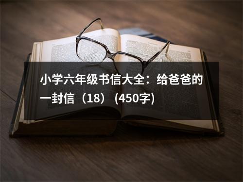 小學(xué)六年級(jí)書信大全：給爸爸的一封信（18） (450字)