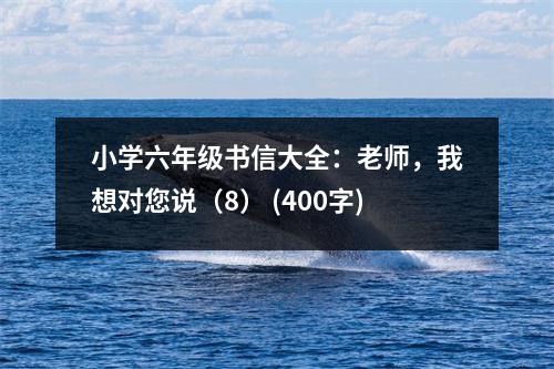 小學六年級書信大全：老師，我想對您說（8） (400字)