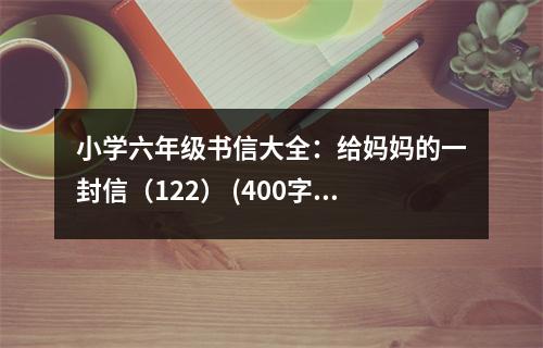 小學六年級書信大全：給媽媽的一封信（122） (400字)