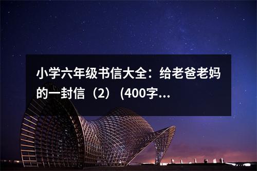 小學六年級書信大全：給老爸老媽的一封信（2） (400字)