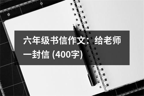 六年級書信作文：給老師一封信 (400字)