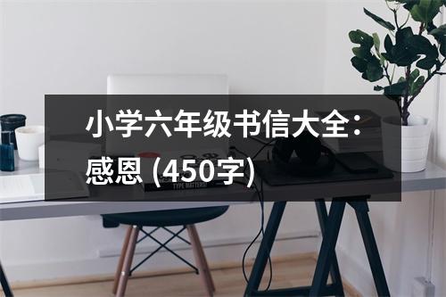小學(xué)六年級(jí)書(shū)信大全：感恩 (450字)