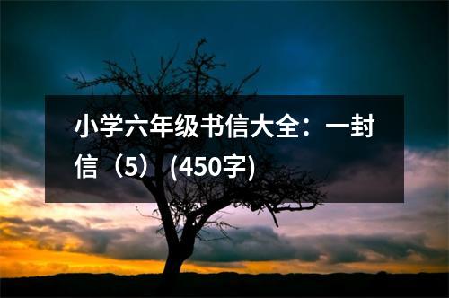 小學(xué)六年級書信大全：一封信（5） (450字)