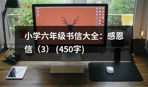小學(xué)六年級書信大全：感恩信（3） (450字)