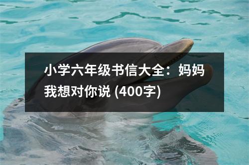 小學(xué)六年級書信大全：媽媽我想對你說 (400字)