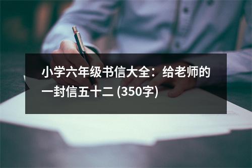小學(xué)六年級書信大全：給老師的一封信五十二 (350字)