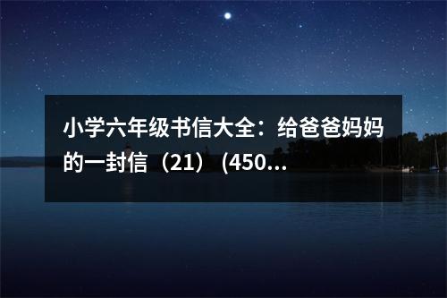 小學六年級書信大全：給爸爸媽媽的一封信（21） (450字)