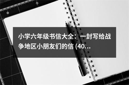 小學六年級書信大全：一封寫給戰(zhàn)爭地區(qū)小朋友們的信 (400字)