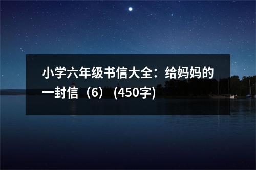 小學(xué)六年級(jí)書信大全：給媽媽的一封信（6） (450字)