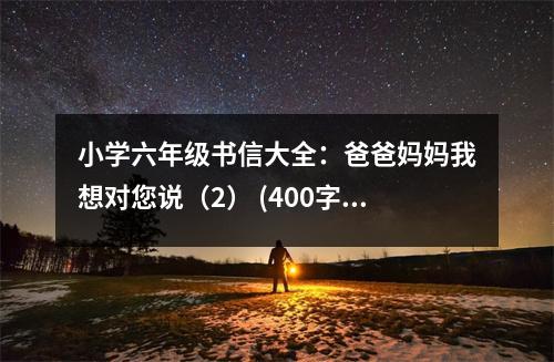 小學(xué)六年級(jí)書(shū)信大全：爸爸媽媽我想對(duì)您說(shuō)（2） (400字)