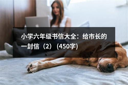 小學(xué)六年級(jí)書信大全：給市長(zhǎng)的一封信（2） (450字)