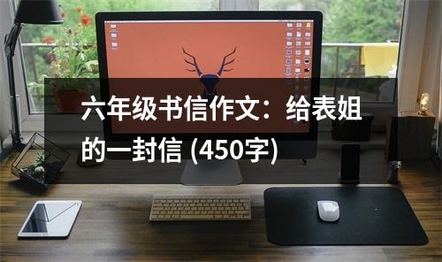 六年級(jí)書信作文：給表姐的一封信 (450字)