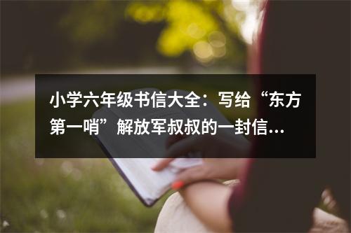 小學(xué)六年級(jí)書(shū)信大全：寫(xiě)給“東方第一哨”解放軍叔叔的一封信 (450字)