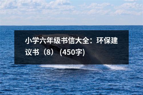 小學(xué)六年級書信大全：環(huán)保建議書（8） (450字)