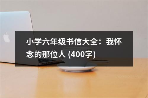 小學六年級書信大全：我懷念的那位人 (400字)