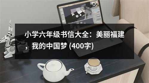 小學(xué)六年級(jí)書(shū)信大全：美麗福建，我的中國(guó)夢(mèng) (400字)