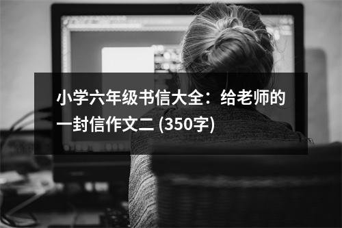 小學(xué)六年級(jí)書(shū)信大全：給老師的一封信作文二 (350字)