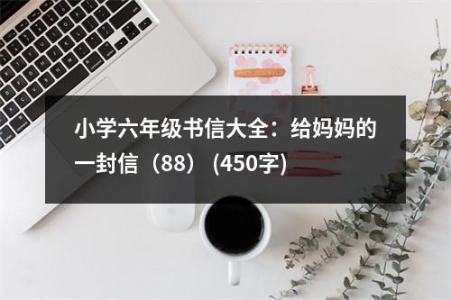 小學(xué)六年級(jí)書(shū)信大全：給媽媽的一封信（88） (450字)