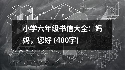 小學(xué)六年級書信大全：媽媽，您好 (400字)