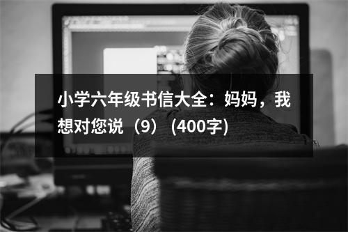 小學(xué)六年級書信大全：媽媽，我想對您說（9） (400字)