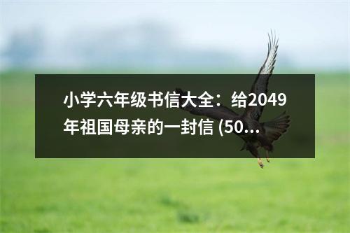 小學(xué)六年級書信大全：給2049年祖國母親的一封信 (500字)