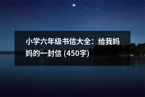 小學(xué)六年級書信大全：給我媽媽的一封信 (450字)