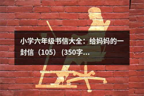 小學六年級書信大全：給媽媽的一封信（105） (350字)