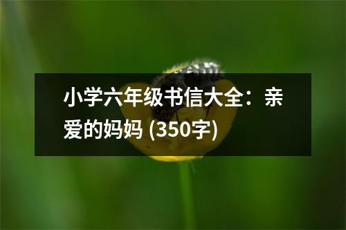 小學六年級書信大全：親愛的媽媽 (350字)