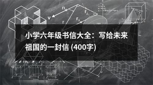 小學六年級書信大全：寫給未來祖國的一封信 (400字)