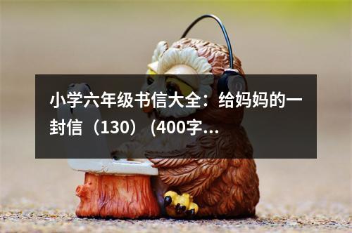 小學(xué)六年級書信大全：給媽媽的一封信（130） (400字)
