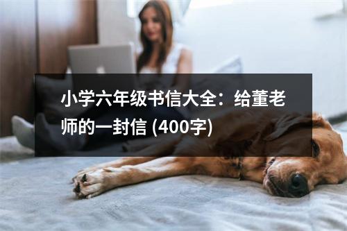 小學(xué)六年級(jí)書信大全：給董老師的一封信 (400字)