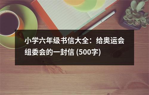 小學(xué)六年級書信大全：給奧運會組委會的一封信 (500字)