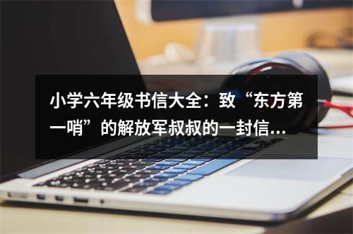 小學(xué)六年級書信大全：致“東方第一哨”的解放軍叔叔的一封信 (400字)