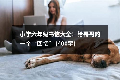 小學(xué)六年級書信大全：給哥哥的一個(gè)“回憶” (400字)