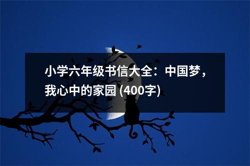 小學(xué)六年級書信大全：中國夢，我心中的家園 (400字)