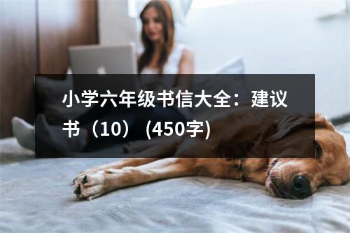 小學(xué)六年級(jí)書(shū)信大全：建議書(shū)（10） (450字)