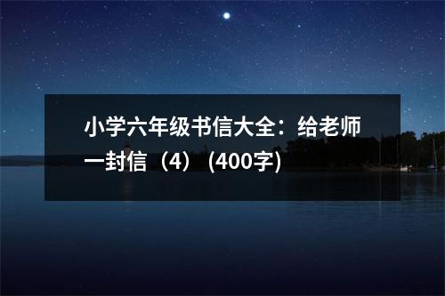 小學(xué)六年級(jí)書(shū)信大全：給老師一封信（4） (400字)