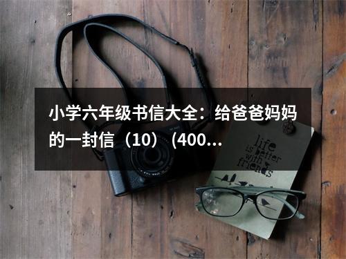 小學(xué)六年級書信大全：給爸爸媽媽的一封信（10） (400字)