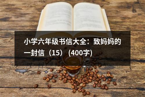 小學(xué)六年級書信大全：致媽媽的一封信（15） (400字)