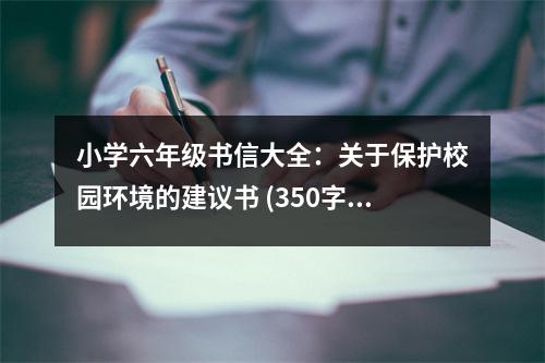 小學(xué)六年級(jí)書信大全：關(guān)于保護(hù)校園環(huán)境的建議書 (350字)