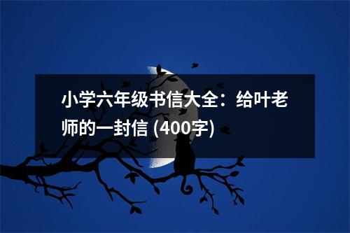 小學(xué)六年級(jí)書信大全：給葉老師的一封信 (400字)